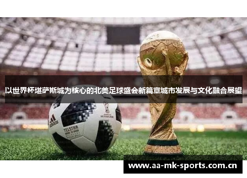 以世界杯堪萨斯城为核心的北美足球盛会新篇章城市发展与文化融合展望